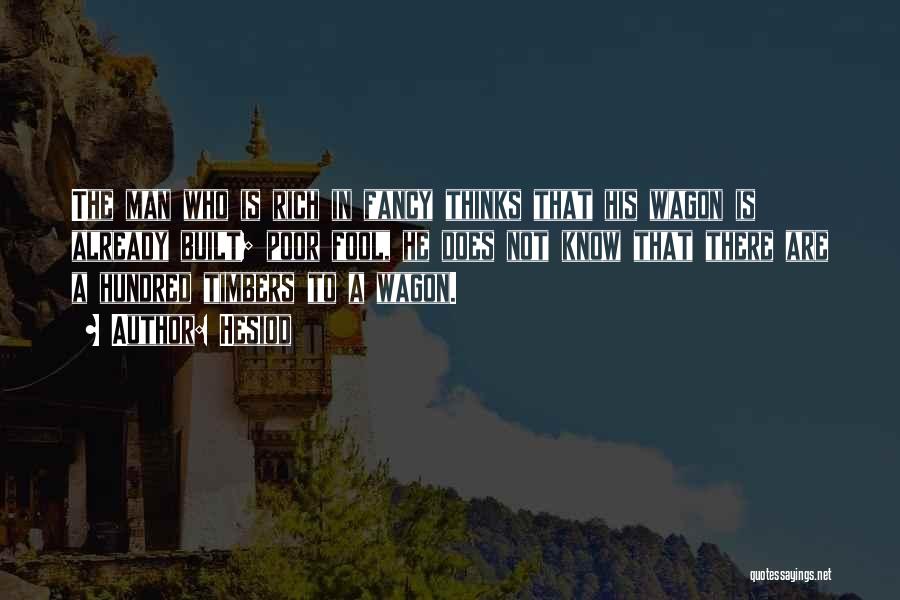 Hesiod Quotes: The Man Who Is Rich In Fancy Thinks That His Wagon Is Already Built; Poor Fool, He Does Not Know