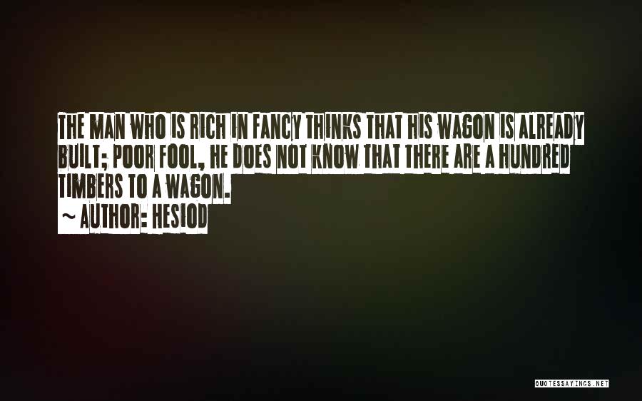 Hesiod Quotes: The Man Who Is Rich In Fancy Thinks That His Wagon Is Already Built; Poor Fool, He Does Not Know