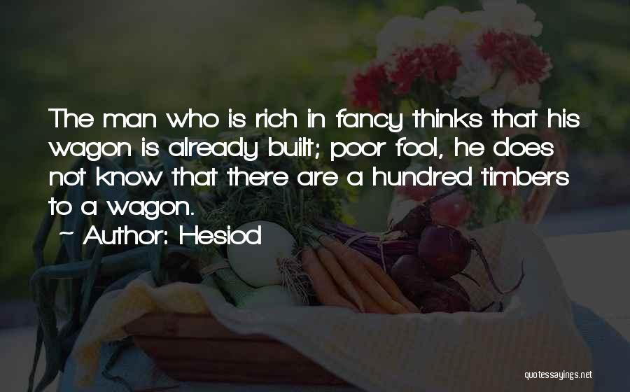 Hesiod Quotes: The Man Who Is Rich In Fancy Thinks That His Wagon Is Already Built; Poor Fool, He Does Not Know