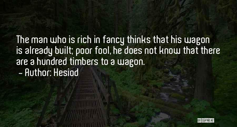 Hesiod Quotes: The Man Who Is Rich In Fancy Thinks That His Wagon Is Already Built; Poor Fool, He Does Not Know