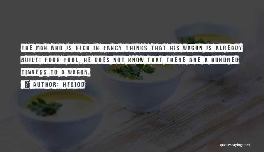 Hesiod Quotes: The Man Who Is Rich In Fancy Thinks That His Wagon Is Already Built; Poor Fool, He Does Not Know