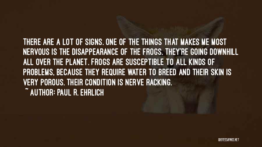 Paul R. Ehrlich Quotes: There Are A Lot Of Signs. One Of The Things That Makes Me Most Nervous Is The Disappearance Of The
