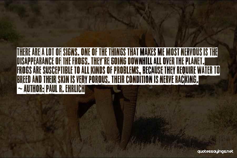 Paul R. Ehrlich Quotes: There Are A Lot Of Signs. One Of The Things That Makes Me Most Nervous Is The Disappearance Of The