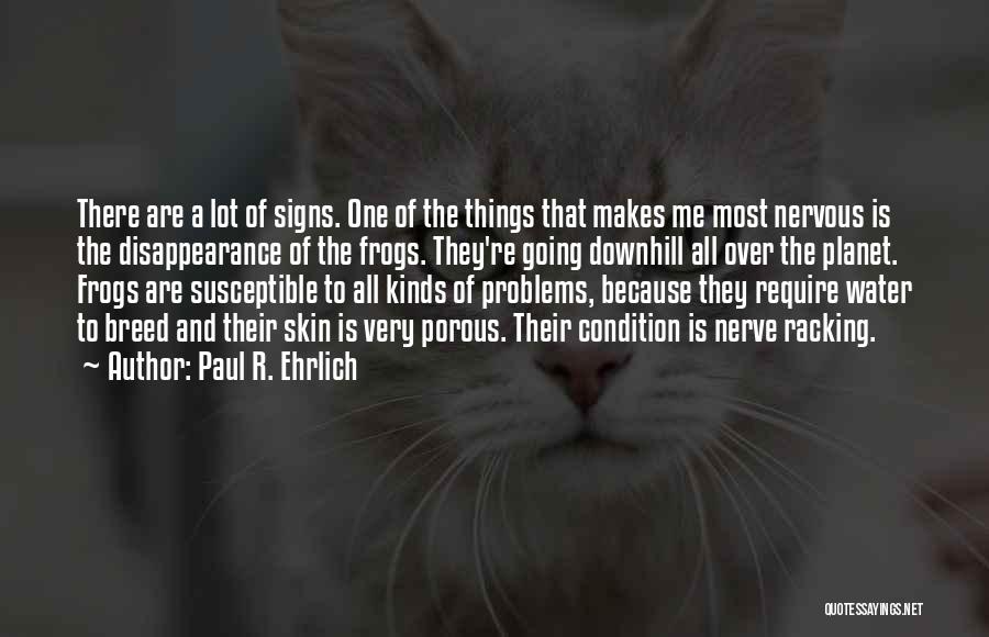 Paul R. Ehrlich Quotes: There Are A Lot Of Signs. One Of The Things That Makes Me Most Nervous Is The Disappearance Of The