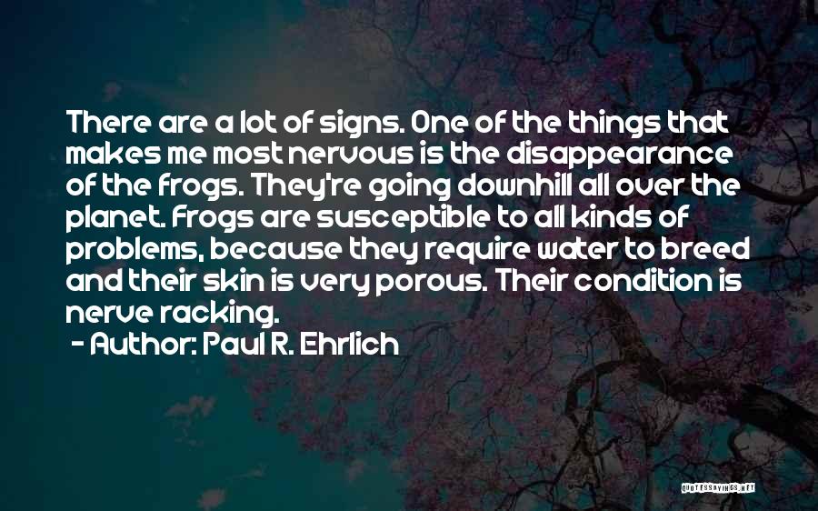 Paul R. Ehrlich Quotes: There Are A Lot Of Signs. One Of The Things That Makes Me Most Nervous Is The Disappearance Of The