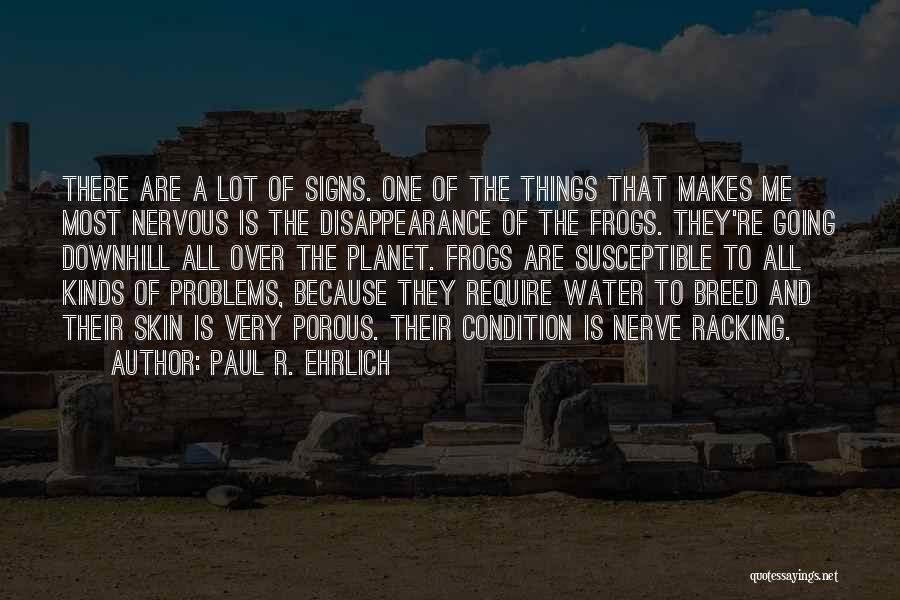 Paul R. Ehrlich Quotes: There Are A Lot Of Signs. One Of The Things That Makes Me Most Nervous Is The Disappearance Of The