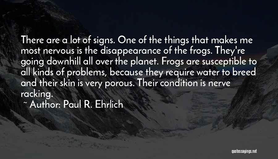 Paul R. Ehrlich Quotes: There Are A Lot Of Signs. One Of The Things That Makes Me Most Nervous Is The Disappearance Of The