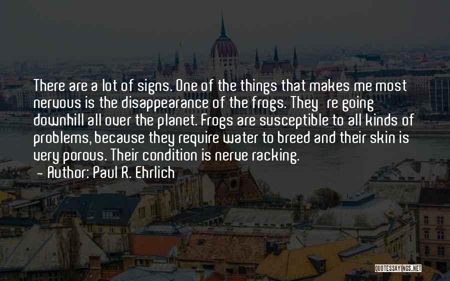 Paul R. Ehrlich Quotes: There Are A Lot Of Signs. One Of The Things That Makes Me Most Nervous Is The Disappearance Of The