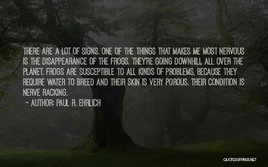 Paul R. Ehrlich Quotes: There Are A Lot Of Signs. One Of The Things That Makes Me Most Nervous Is The Disappearance Of The