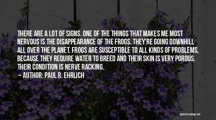 Paul R. Ehrlich Quotes: There Are A Lot Of Signs. One Of The Things That Makes Me Most Nervous Is The Disappearance Of The