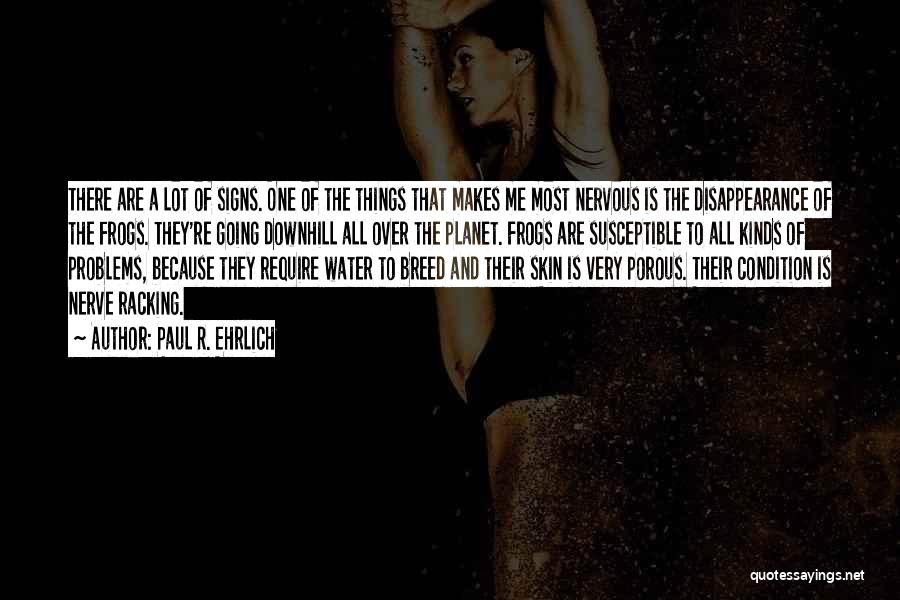 Paul R. Ehrlich Quotes: There Are A Lot Of Signs. One Of The Things That Makes Me Most Nervous Is The Disappearance Of The