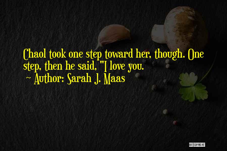 Sarah J. Maas Quotes: Chaol Took One Step Toward Her, Though. One Step, Then He Said, I Love You.
