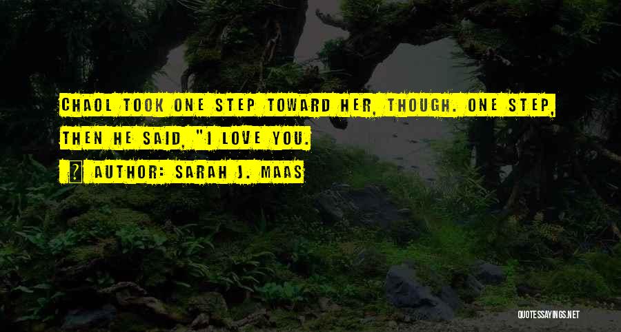 Sarah J. Maas Quotes: Chaol Took One Step Toward Her, Though. One Step, Then He Said, I Love You.