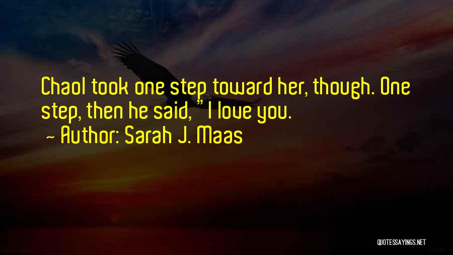 Sarah J. Maas Quotes: Chaol Took One Step Toward Her, Though. One Step, Then He Said, I Love You.