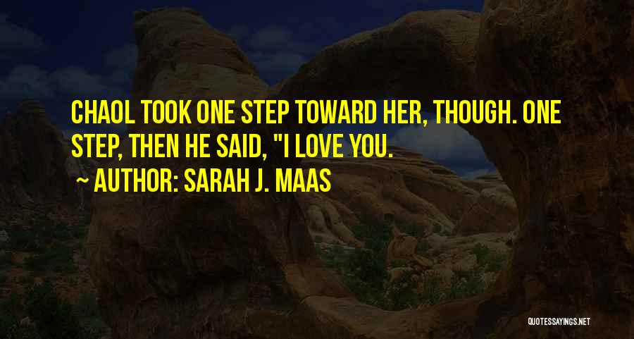 Sarah J. Maas Quotes: Chaol Took One Step Toward Her, Though. One Step, Then He Said, I Love You.
