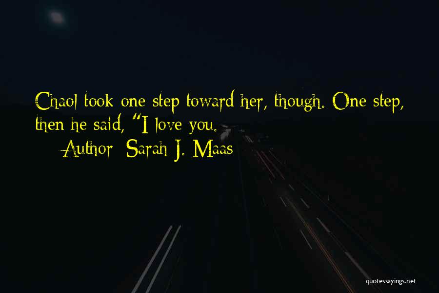 Sarah J. Maas Quotes: Chaol Took One Step Toward Her, Though. One Step, Then He Said, I Love You.