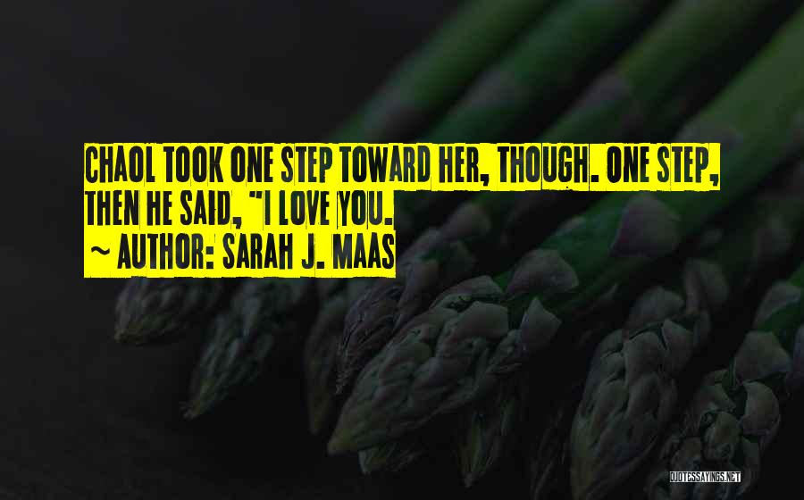Sarah J. Maas Quotes: Chaol Took One Step Toward Her, Though. One Step, Then He Said, I Love You.