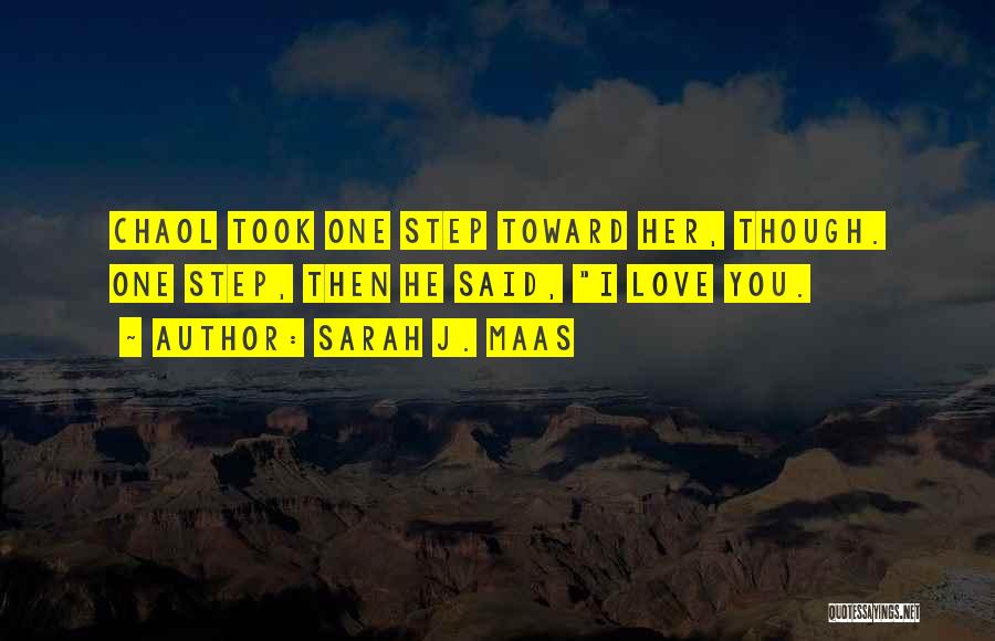 Sarah J. Maas Quotes: Chaol Took One Step Toward Her, Though. One Step, Then He Said, I Love You.
