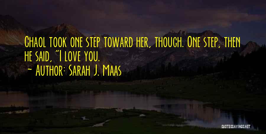Sarah J. Maas Quotes: Chaol Took One Step Toward Her, Though. One Step, Then He Said, I Love You.