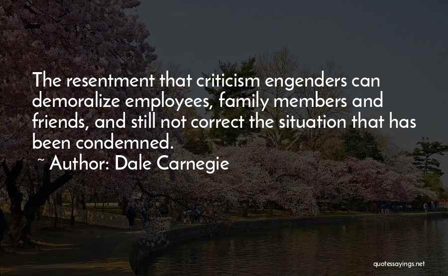 Dale Carnegie Quotes: The Resentment That Criticism Engenders Can Demoralize Employees, Family Members And Friends, And Still Not Correct The Situation That Has