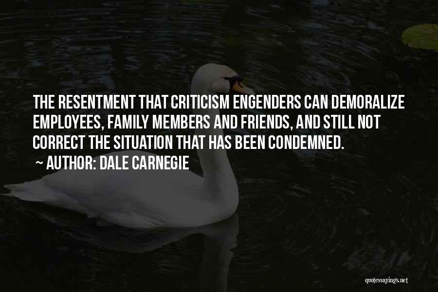 Dale Carnegie Quotes: The Resentment That Criticism Engenders Can Demoralize Employees, Family Members And Friends, And Still Not Correct The Situation That Has