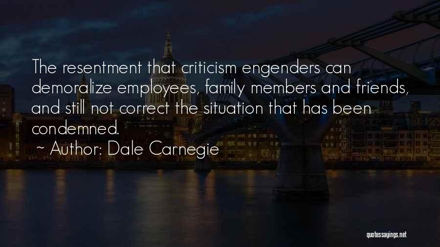 Dale Carnegie Quotes: The Resentment That Criticism Engenders Can Demoralize Employees, Family Members And Friends, And Still Not Correct The Situation That Has