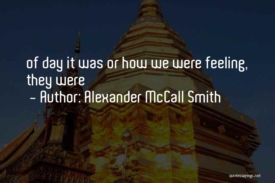 Alexander McCall Smith Quotes: Of Day It Was Or How We Were Feeling, They Were