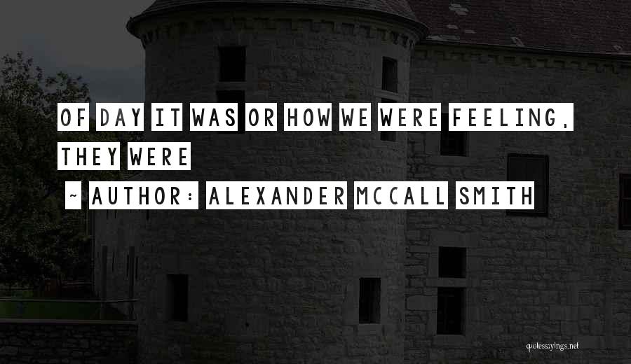 Alexander McCall Smith Quotes: Of Day It Was Or How We Were Feeling, They Were