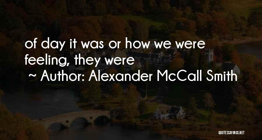 Alexander McCall Smith Quotes: Of Day It Was Or How We Were Feeling, They Were
