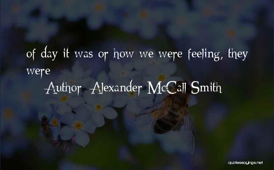 Alexander McCall Smith Quotes: Of Day It Was Or How We Were Feeling, They Were