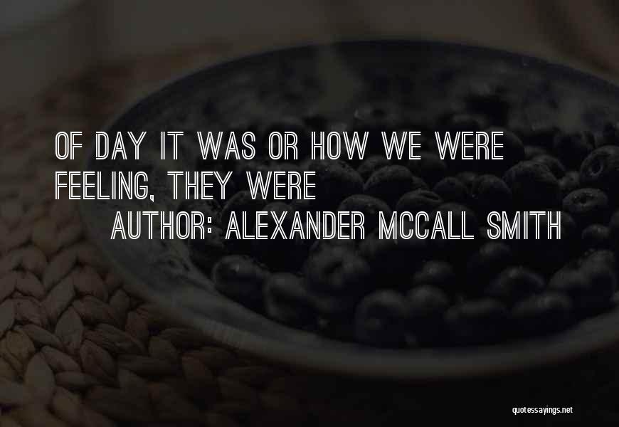 Alexander McCall Smith Quotes: Of Day It Was Or How We Were Feeling, They Were