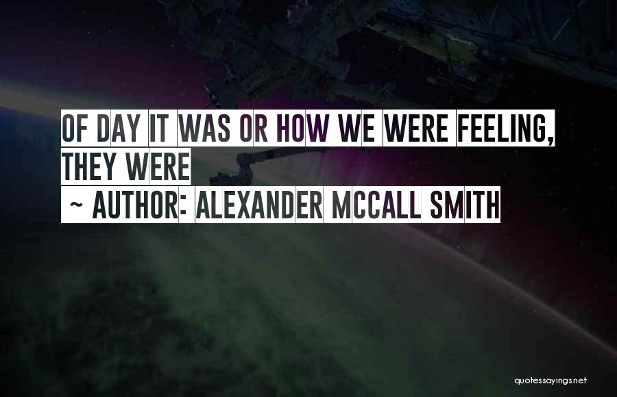 Alexander McCall Smith Quotes: Of Day It Was Or How We Were Feeling, They Were