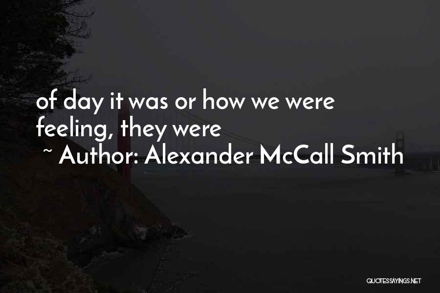 Alexander McCall Smith Quotes: Of Day It Was Or How We Were Feeling, They Were