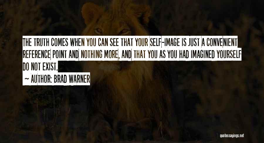 Brad Warner Quotes: The Truth Comes When You Can See That Your Self-image Is Just A Convenient Reference Point And Nothing More, And