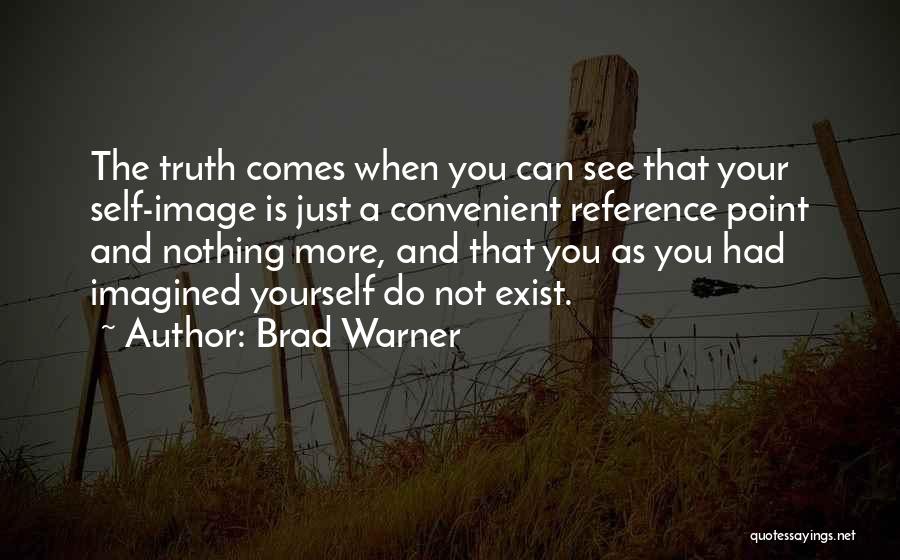 Brad Warner Quotes: The Truth Comes When You Can See That Your Self-image Is Just A Convenient Reference Point And Nothing More, And