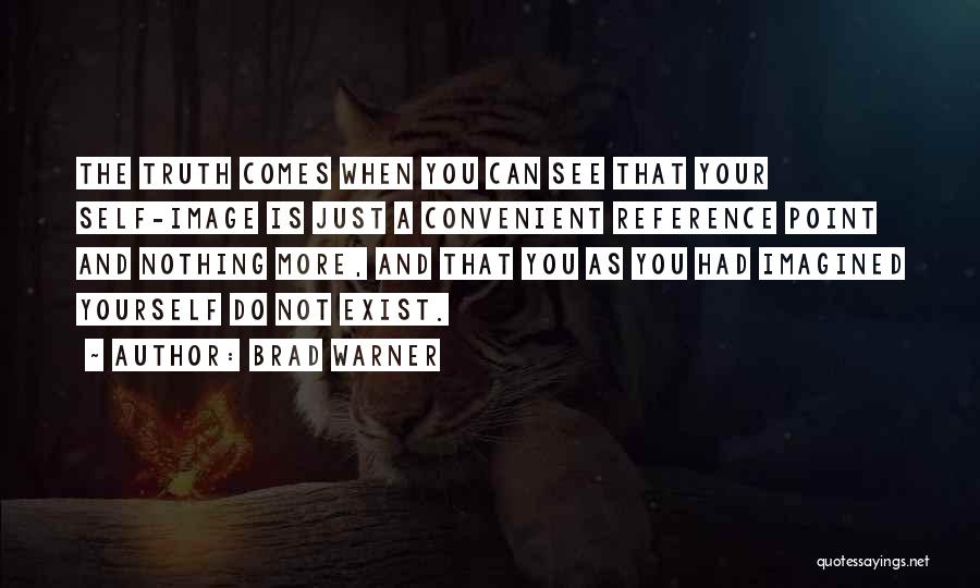 Brad Warner Quotes: The Truth Comes When You Can See That Your Self-image Is Just A Convenient Reference Point And Nothing More, And