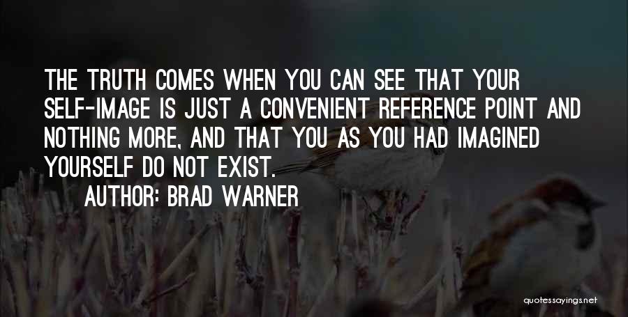 Brad Warner Quotes: The Truth Comes When You Can See That Your Self-image Is Just A Convenient Reference Point And Nothing More, And