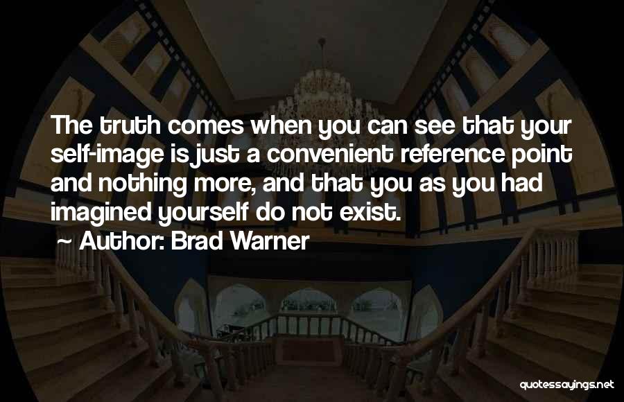 Brad Warner Quotes: The Truth Comes When You Can See That Your Self-image Is Just A Convenient Reference Point And Nothing More, And