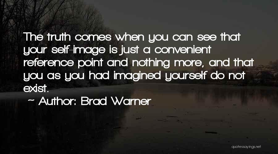 Brad Warner Quotes: The Truth Comes When You Can See That Your Self-image Is Just A Convenient Reference Point And Nothing More, And
