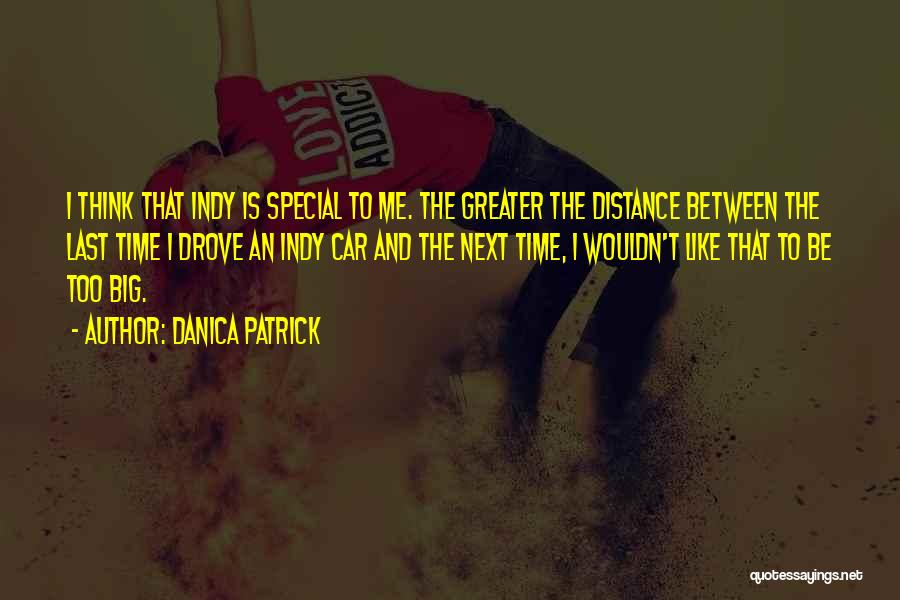 Danica Patrick Quotes: I Think That Indy Is Special To Me. The Greater The Distance Between The Last Time I Drove An Indy