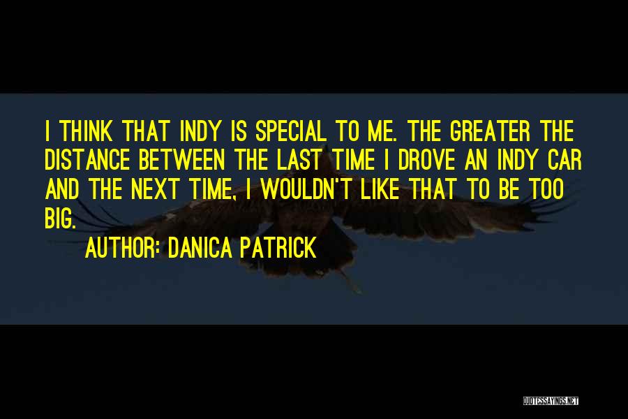 Danica Patrick Quotes: I Think That Indy Is Special To Me. The Greater The Distance Between The Last Time I Drove An Indy