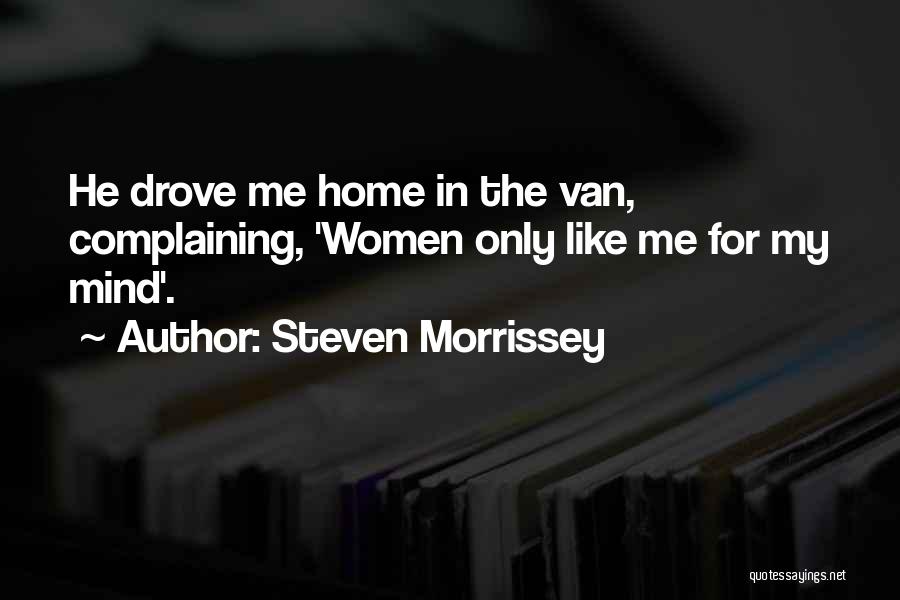 Steven Morrissey Quotes: He Drove Me Home In The Van, Complaining, 'women Only Like Me For My Mind'.