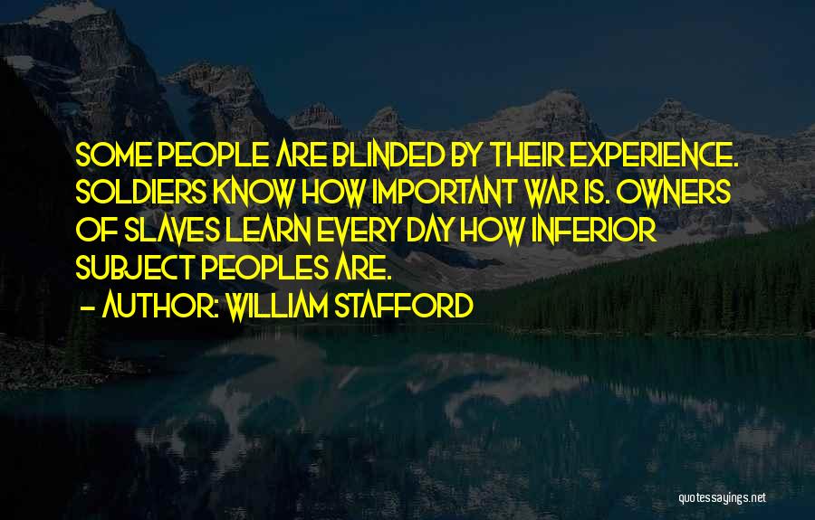 William Stafford Quotes: Some People Are Blinded By Their Experience. Soldiers Know How Important War Is. Owners Of Slaves Learn Every Day How