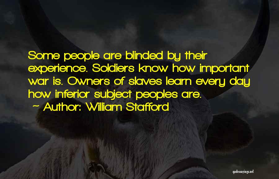 William Stafford Quotes: Some People Are Blinded By Their Experience. Soldiers Know How Important War Is. Owners Of Slaves Learn Every Day How