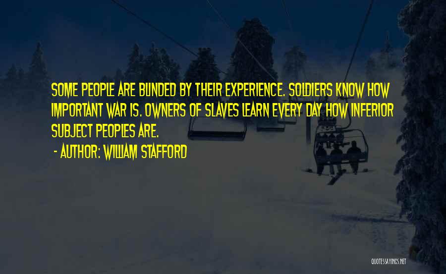William Stafford Quotes: Some People Are Blinded By Their Experience. Soldiers Know How Important War Is. Owners Of Slaves Learn Every Day How