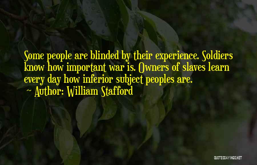 William Stafford Quotes: Some People Are Blinded By Their Experience. Soldiers Know How Important War Is. Owners Of Slaves Learn Every Day How