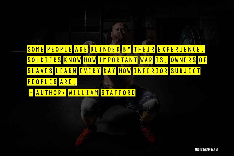 William Stafford Quotes: Some People Are Blinded By Their Experience. Soldiers Know How Important War Is. Owners Of Slaves Learn Every Day How