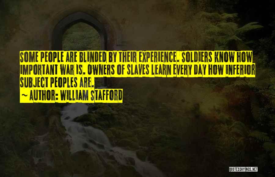 William Stafford Quotes: Some People Are Blinded By Their Experience. Soldiers Know How Important War Is. Owners Of Slaves Learn Every Day How