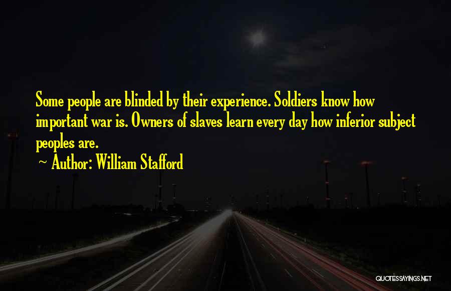 William Stafford Quotes: Some People Are Blinded By Their Experience. Soldiers Know How Important War Is. Owners Of Slaves Learn Every Day How