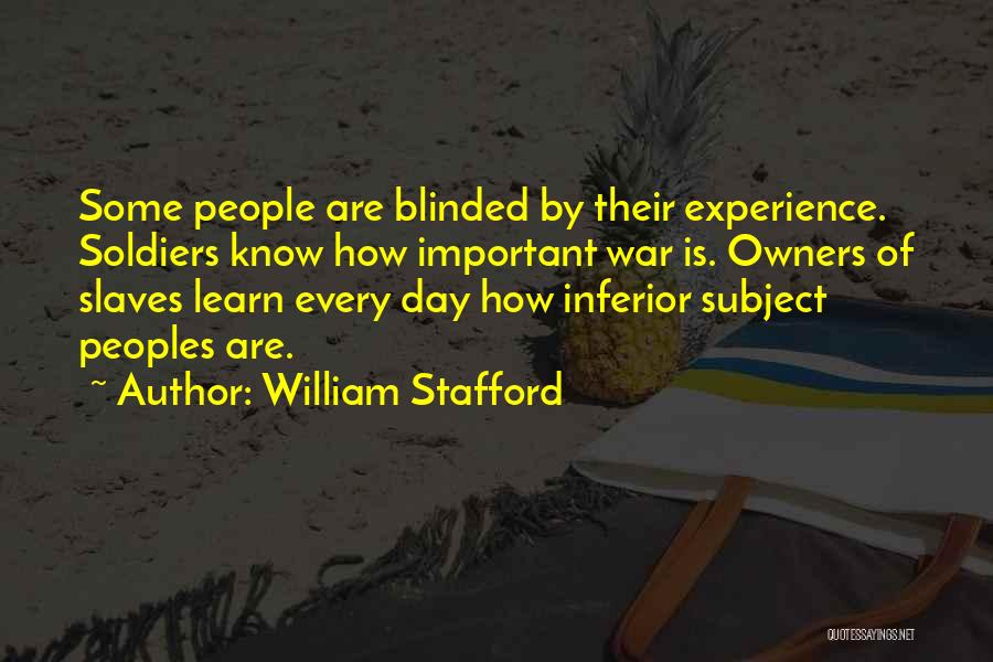 William Stafford Quotes: Some People Are Blinded By Their Experience. Soldiers Know How Important War Is. Owners Of Slaves Learn Every Day How